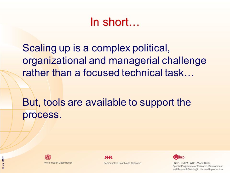 05_XXX_MM22 In short… Scaling up is a complex political, organizational and managerial challenge rather than a focused technical task… But, tools are available to support the process.