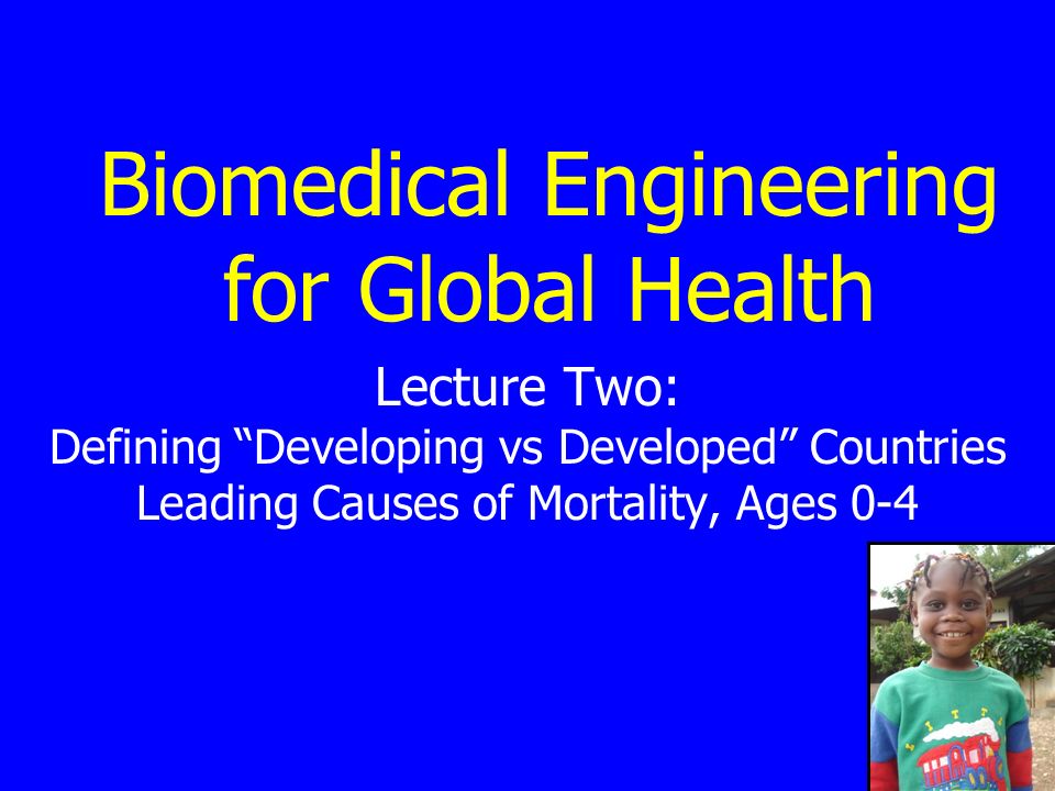 Biomedical Engineering for Global Health Lecture Two: Defining Developing vs Developed Countries Leading Causes of Mortality, Ages 0-4