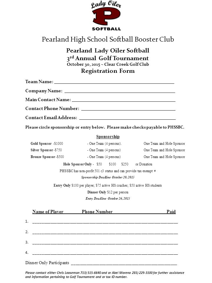 Pearland High School Softball Booster Club Pearland Lady Oiler Softball 3 rd Annual Golf Tournament October 30, 2015 ~ Clear Creek Golf Club Registration Form Team Name: ___________________________________________________ Company Name: _______________________________________________ Main Contact Name: ____________________________________________ Contact Phone Number: ________________________________________ Contact  Address: _________________________________________ Please circle sponsorship or entry below.
