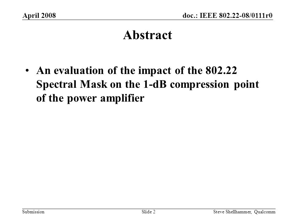 doc.: IEEE /0111r0 Submission April 2008 Steve Shellhammer, QualcommSlide 2 Abstract An evaluation of the impact of the Spectral Mask on the 1-dB compression point of the power amplifier