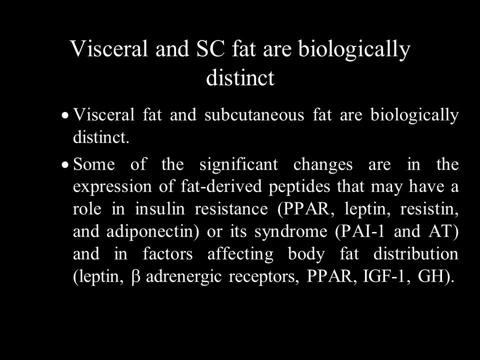 Visceral and SC fat are biologically distinct  Visceral fat and subcutaneous fat are biologically distinct.
