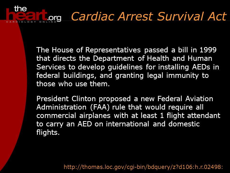 The House of Representatives passed a bill in 1999 that directs the Department of Health and Human Services to develop guidelines for installing AEDs in federal buildings, and granting legal immunity to those who use them.