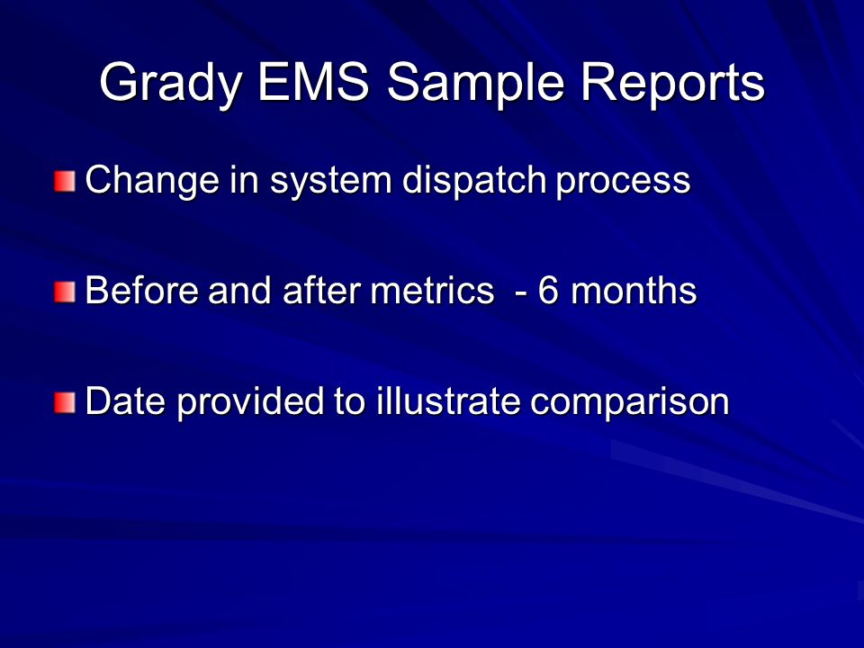Grady EMS Sample Reports Change in system dispatch process Before and after metrics - 6 months Date provided to illustrate comparison