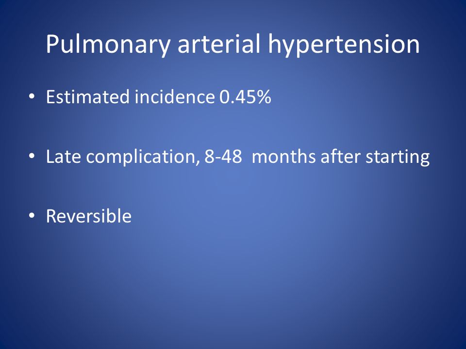 Pulmonary arterial hypertension Estimated incidence 0.45% Late complication, 8-48 months after starting Reversible
