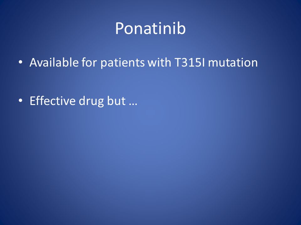 Ponatinib Available for patients with T315I mutation Effective drug but …