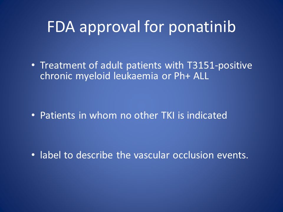 FDA approval for ponatinib Treatment of adult patients with T3151-positive chronic myeloid leukaemia or Ph+ ALL Patients in whom no other TKI is indicated label to describe the vascular occlusion events.