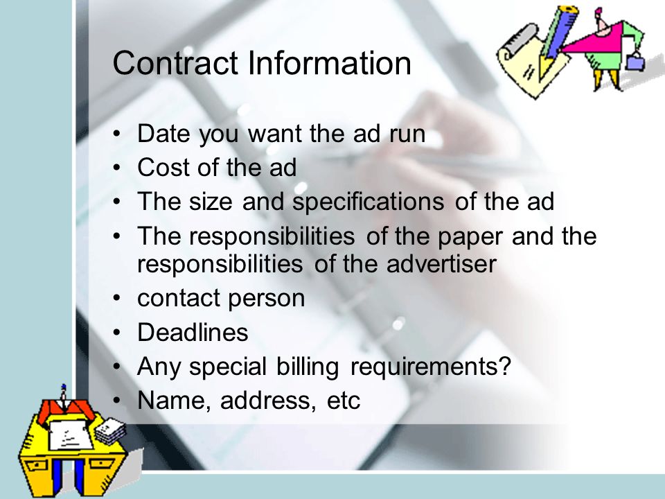 Contract Information Date you want the ad run Cost of the ad The size and specifications of the ad The responsibilities of the paper and the responsibilities of the advertiser contact person Deadlines Any special billing requirements.