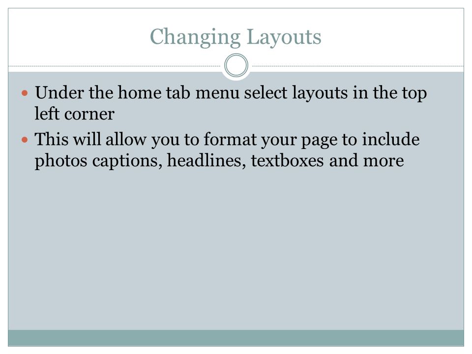 Changing Layouts Under the home tab menu select layouts in the top left corner This will allow you to format your page to include photos captions, headlines, textboxes and more