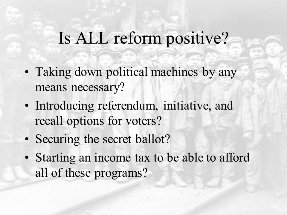 Is ALL reform positive. Taking down political machines by any means necessary.