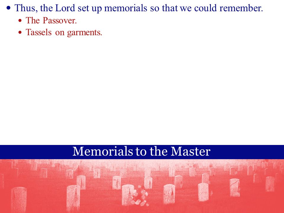 Memorials to the Master Thus, the Lord set up memorials so that we could remember.
