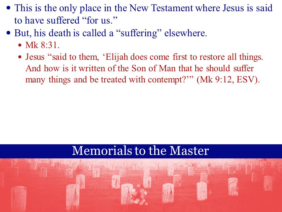 Memorials to the Master This is the only place in the New Testament where Jesus is said to have suffered for us. But, his death is called a suffering elsewhere.