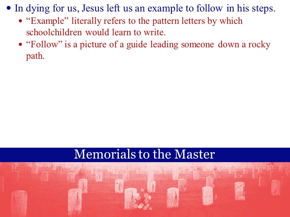 Memorials to the Master In dying for us, Jesus left us an example to follow in his steps.