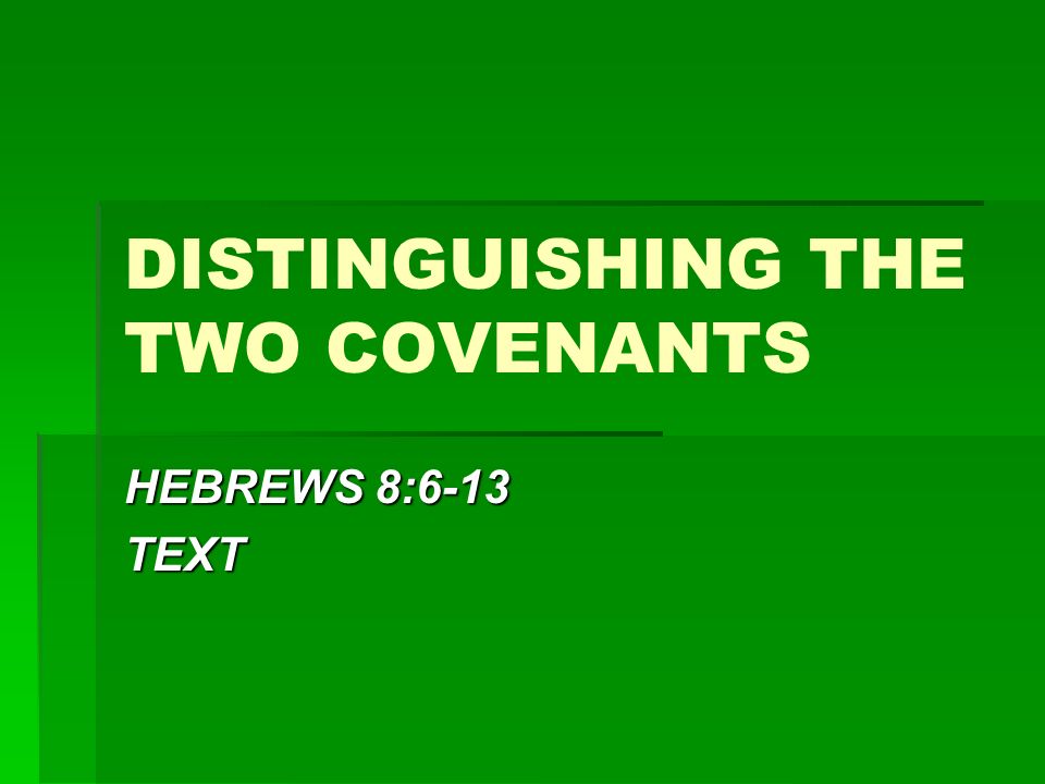 DISTINGUISHING THE TWO COVENANTS HEBREWS 8:6-13 TEXT
