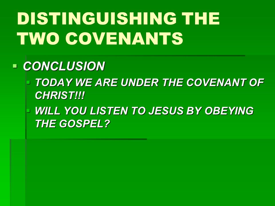 DISTINGUISHING THE TWO COVENANTS  CONCLUSION  TODAY WE ARE UNDER THE COVENANT OF CHRIST!!.