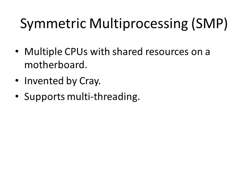Symmetric Multiprocessing (SMP) Multiple CPUs with shared resources on a motherboard.