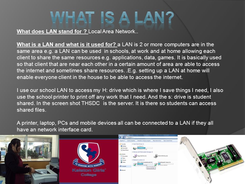 What does LAN stand for ? Local Area Network.. What is a LAN and what is it  used for? a LAN is 2 or more computers are in the same area e.g.