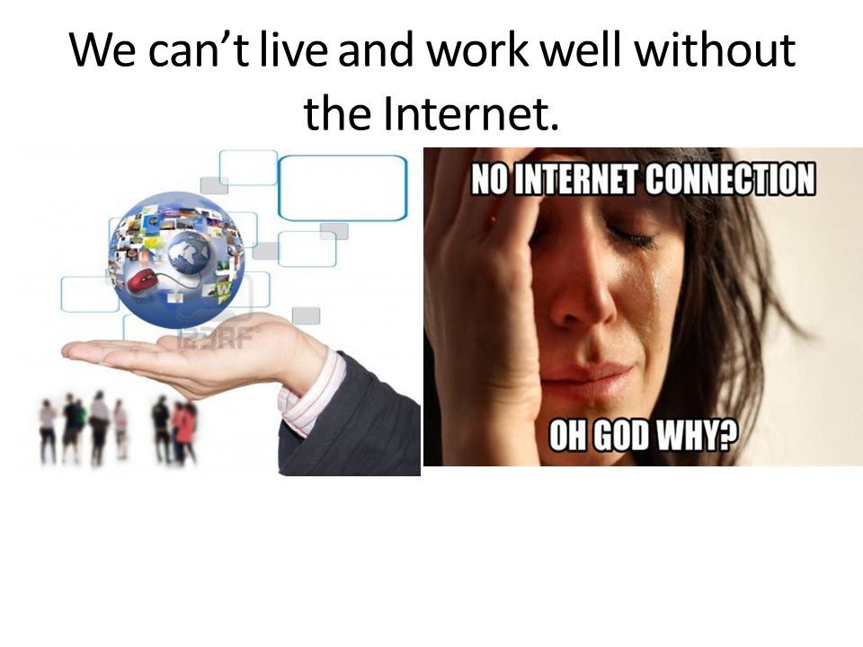 We can’t live and work well without the Internet.