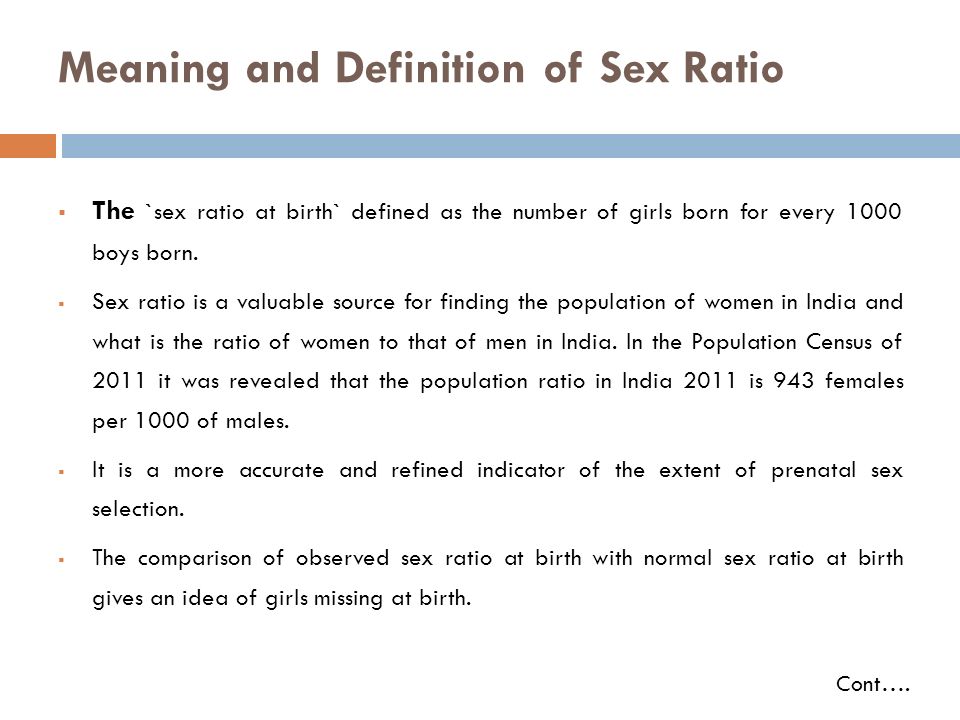 Meaning and Definition of Sex Ratio  The `sex ratio at birth` defined as the number of girls born for every 1000 boys born.