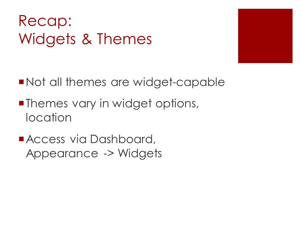 Recap: Widgets & Themes  Not all themes are widget-capable  Themes vary in widget options, location  Access via Dashboard, Appearance -> Widgets