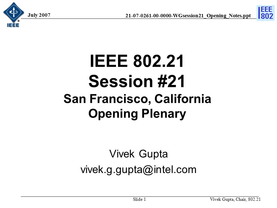 WGsession21_Opening_Notes.ppt July 2007 Vivek Gupta, Chair, Slide 1 IEEE Session #21 San Francisco, California Opening Plenary Vivek Gupta