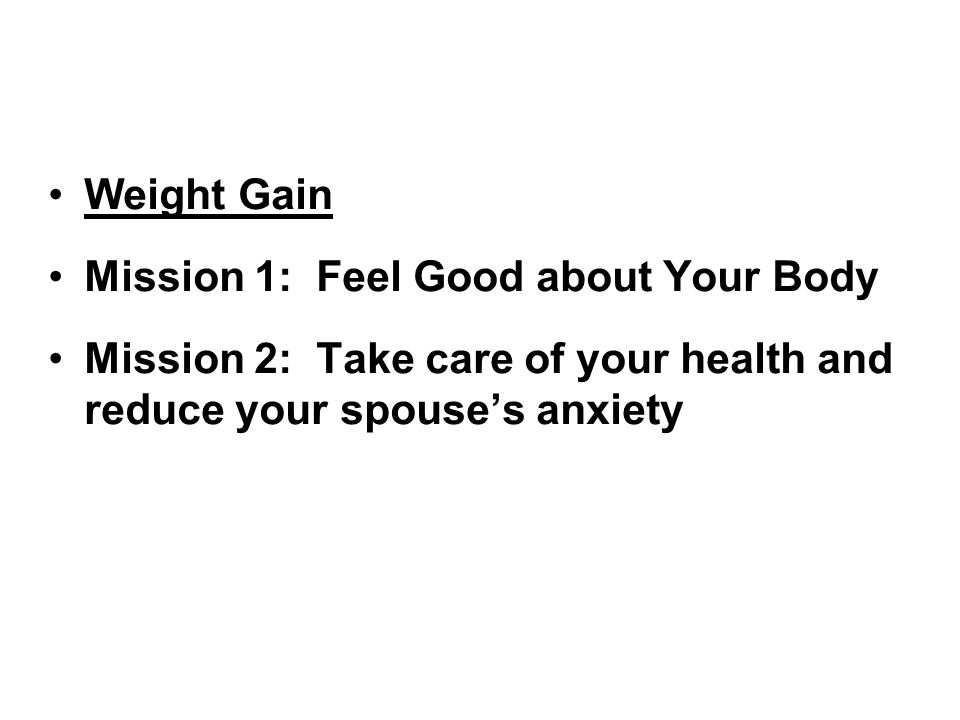Weight Gain Mission 1: Feel Good about Your Body Mission 2: Take care of your health and reduce your spouse’s anxiety