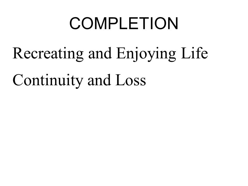 COMPLETION Recreating and Enjoying Life Continuity and Loss