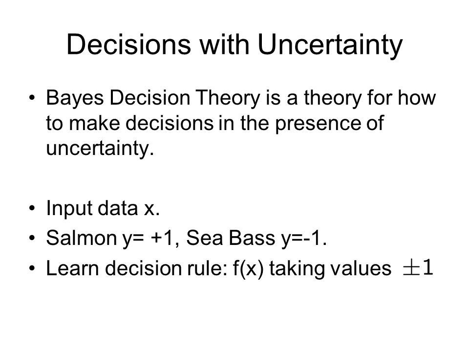 Decisions with Uncertainty Bayes Decision Theory is a theory for how to make decisions in the presence of uncertainty.