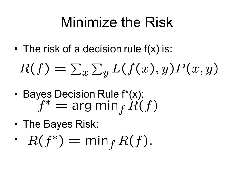 Minimize the Risk The risk of a decision rule f(x) is: Bayes Decision Rule f*(x): The Bayes Risk: