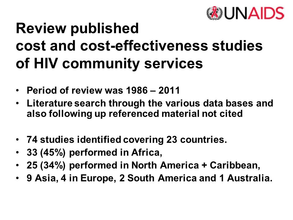 Review published cost and cost-effectiveness studies of HIV community services Period of review was 1986 – 2011 Literature search through the various data bases and also following up referenced material not cited 74 studies identified covering 23 countries.