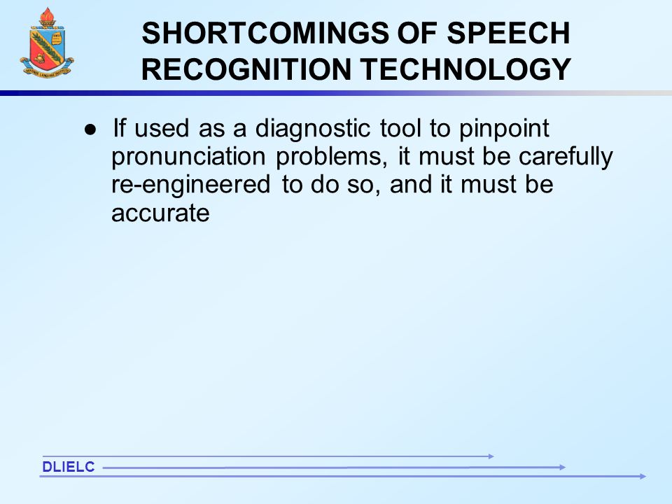 12 SHORTCOMINGS OF SPEECH RECOGNITION TECHNOLOGY ● If used as a diagnostic tool to pinpoint pronunciation problems, it must be carefully re-engineered to do so, and it must be accurate DLIELC