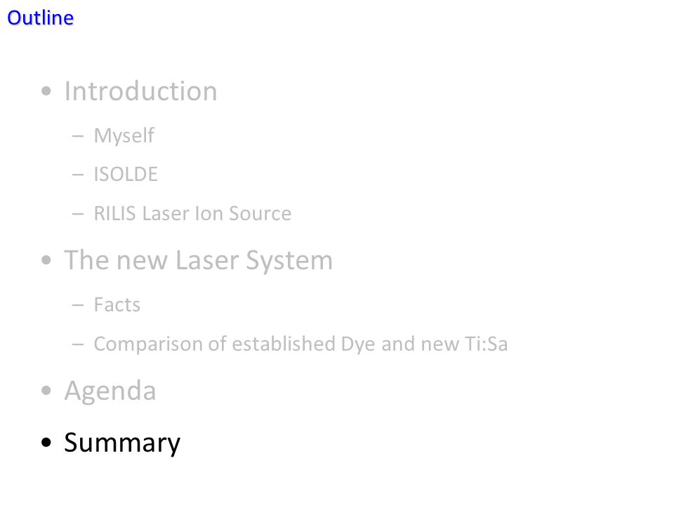 Introduction –Myself –ISOLDE –RILIS Laser Ion Source The new Laser System –Facts –Comparison of established Dye and new Ti:Sa Agenda SummaryOutline