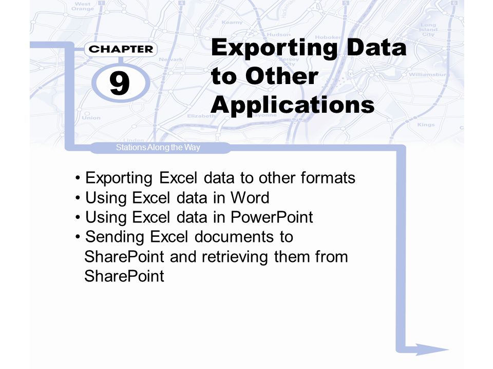 Exporting Data to Other Applications 9 Exporting Excel data to other formats Using Excel data in Word Using Excel data in PowerPoint Sending Excel documents to SharePoint and retrieving them from SharePoint Stations Along the Way