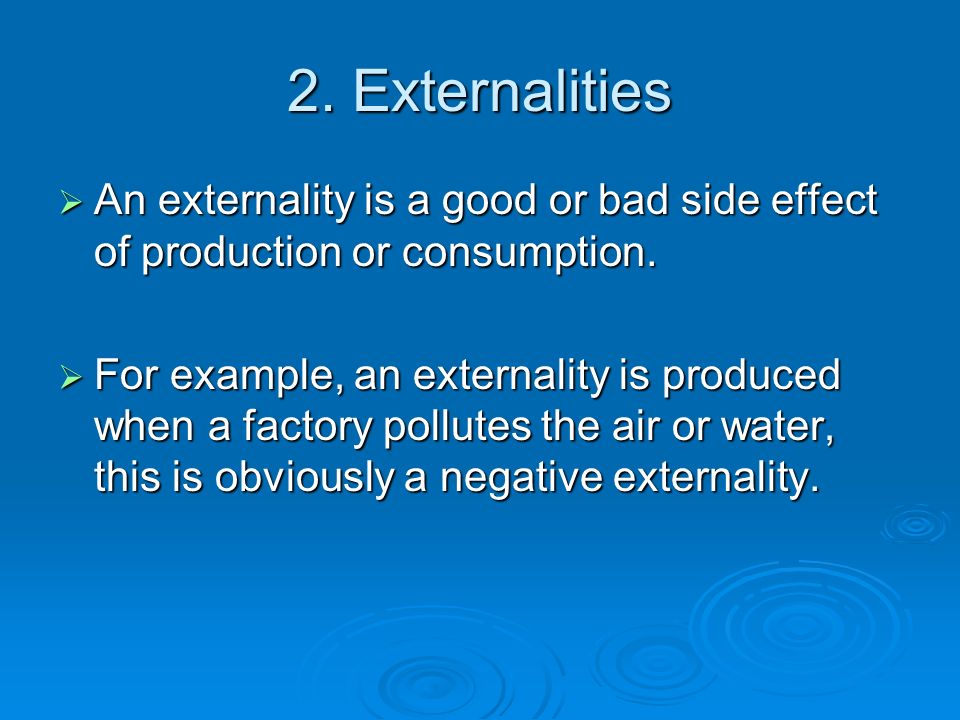 2. Externalities  An externality is a good or bad side effect of production or consumption.