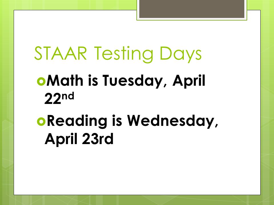 STAAR Testing Days  Math is Tuesday, April 22 nd  Reading is Wednesday, April 23rd