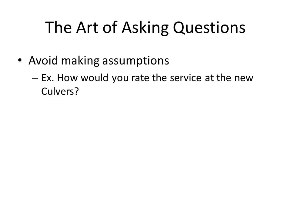 The Art of Asking Questions Avoid making assumptions – Ex.