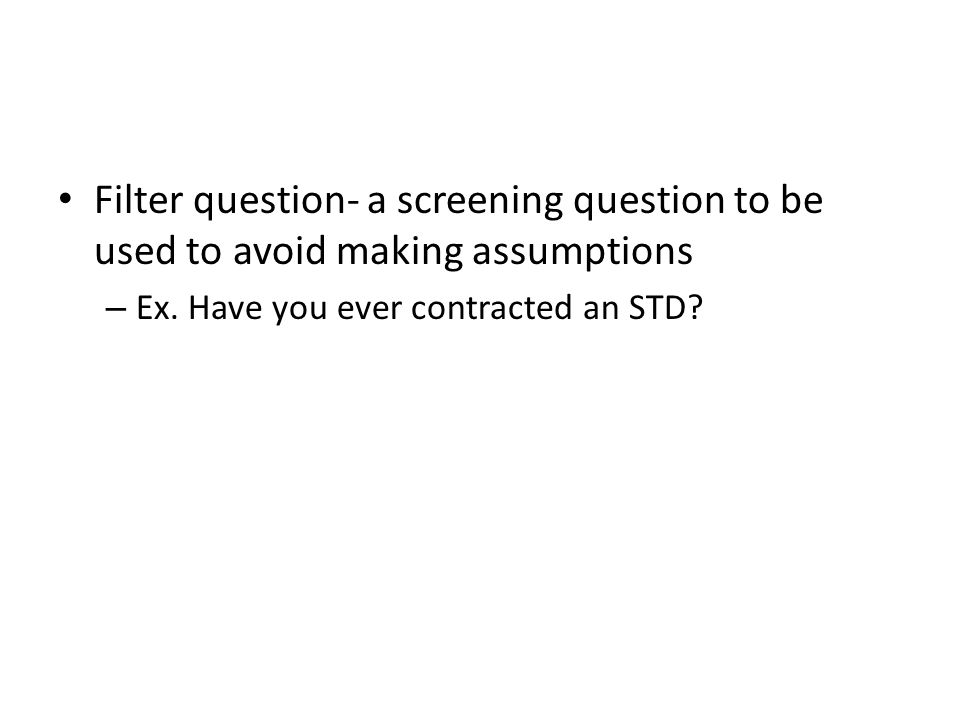 Filter question- a screening question to be used to avoid making assumptions – Ex.