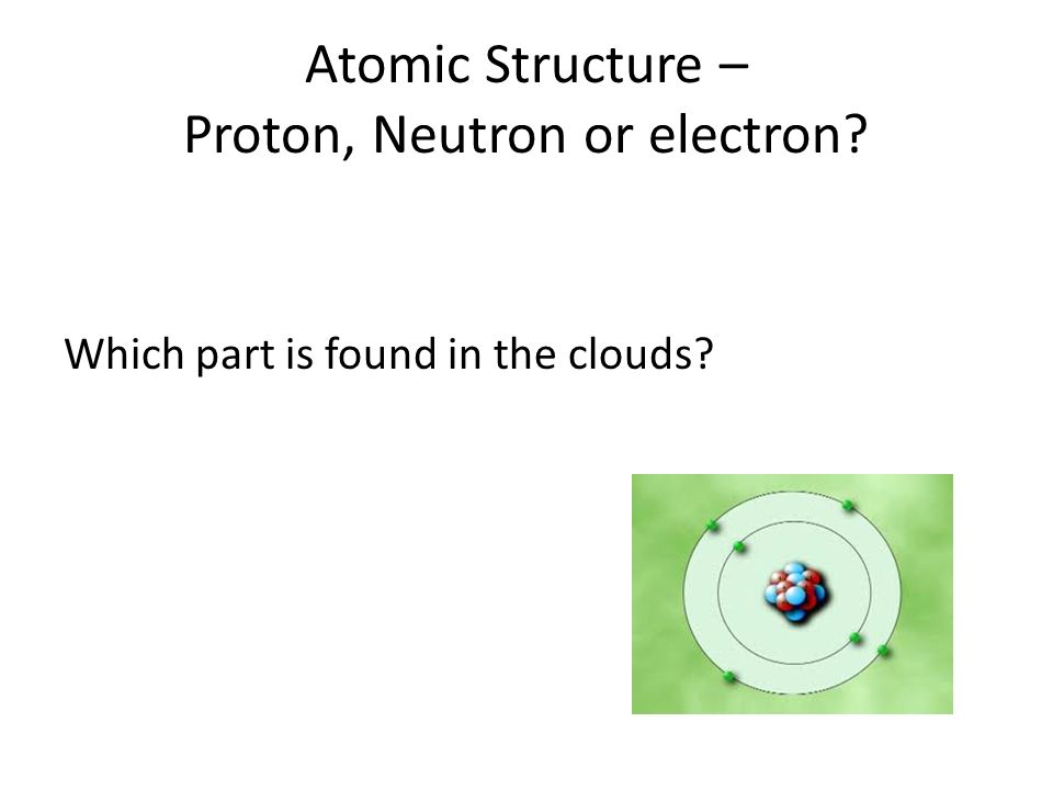 Atomic Structure – Proton, Neutron or electron Which part is found in the clouds