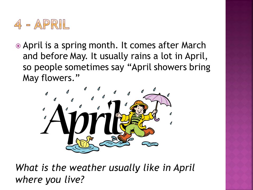 It usually rain. April is a Spring month. About the month of April. April comes before May. Продолжи March April May.