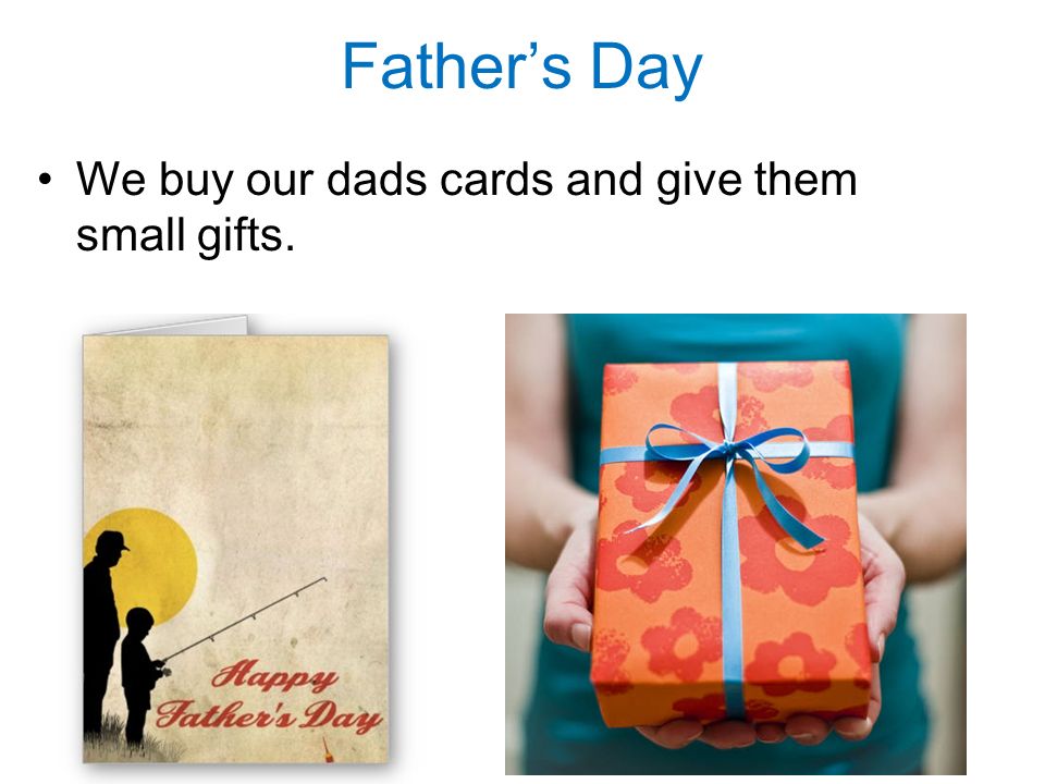 Father’s Day We buy our dads cards and give them small gifts.
