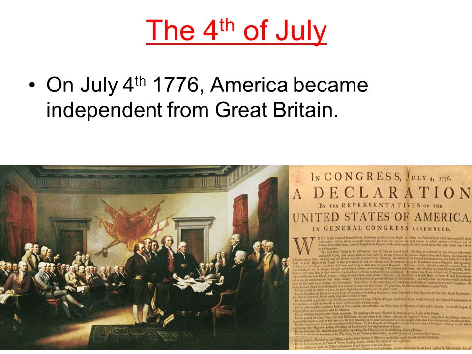 The 4 th of July On July 4 th 1776, America became independent from Great Britain.