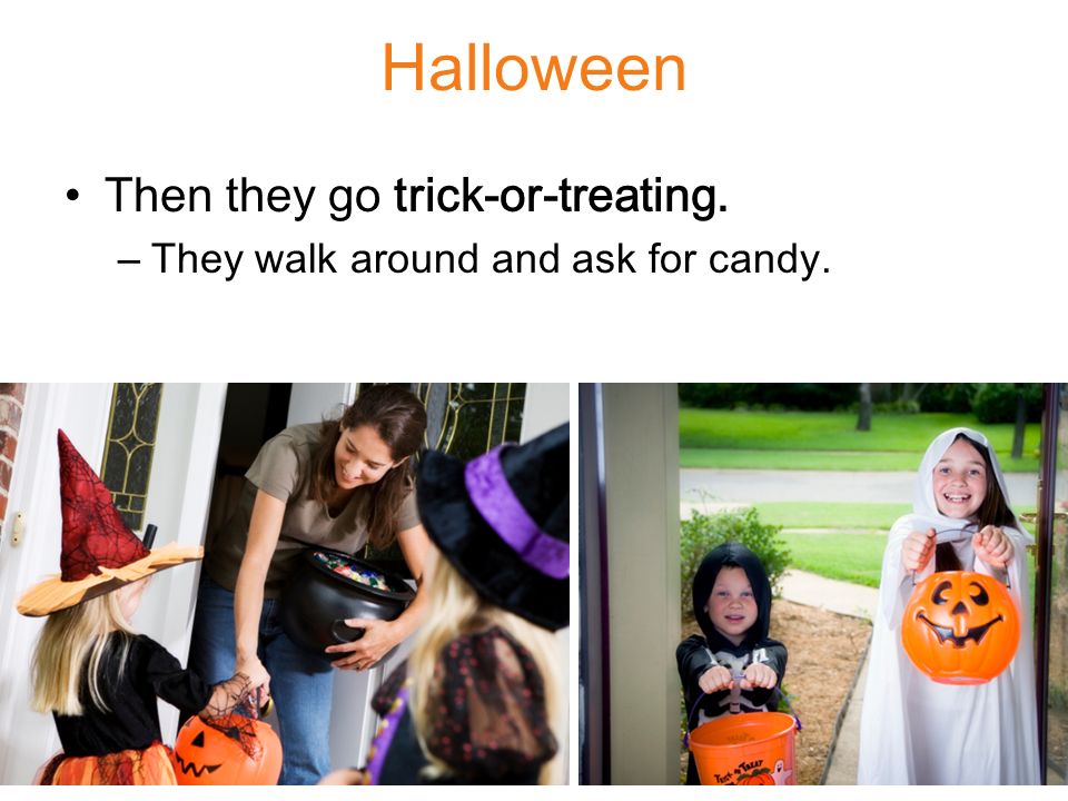 Halloween Then they go trick-or-treating. –They walk around and ask for candy.