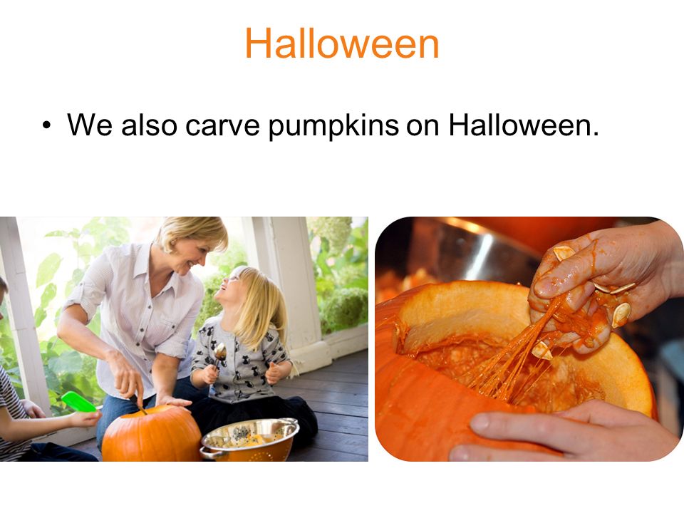 Halloween We also carve pumpkins on Halloween.