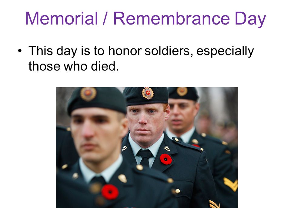 Memorial / Remembrance Day This day is to honor soldiers, especially those who died.