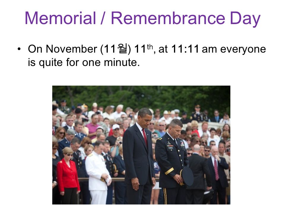 Memorial / Remembrance Day On November (11 월 ) 11 th, at 11:11 am everyone is quite for one minute.
