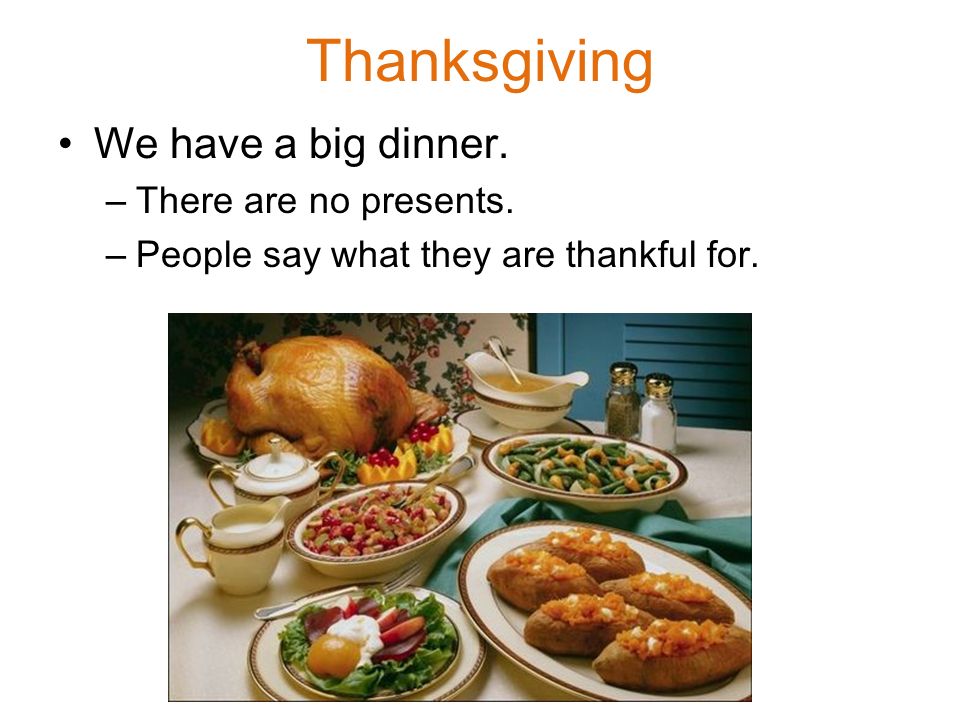 Thanksgiving We have a big dinner. –There are no presents. –People say what they are thankful for.