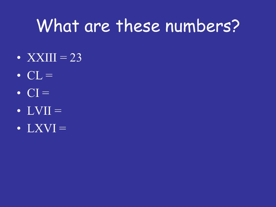What are these numbers XXIII = 23 CL = CI = LVII = LXVI =