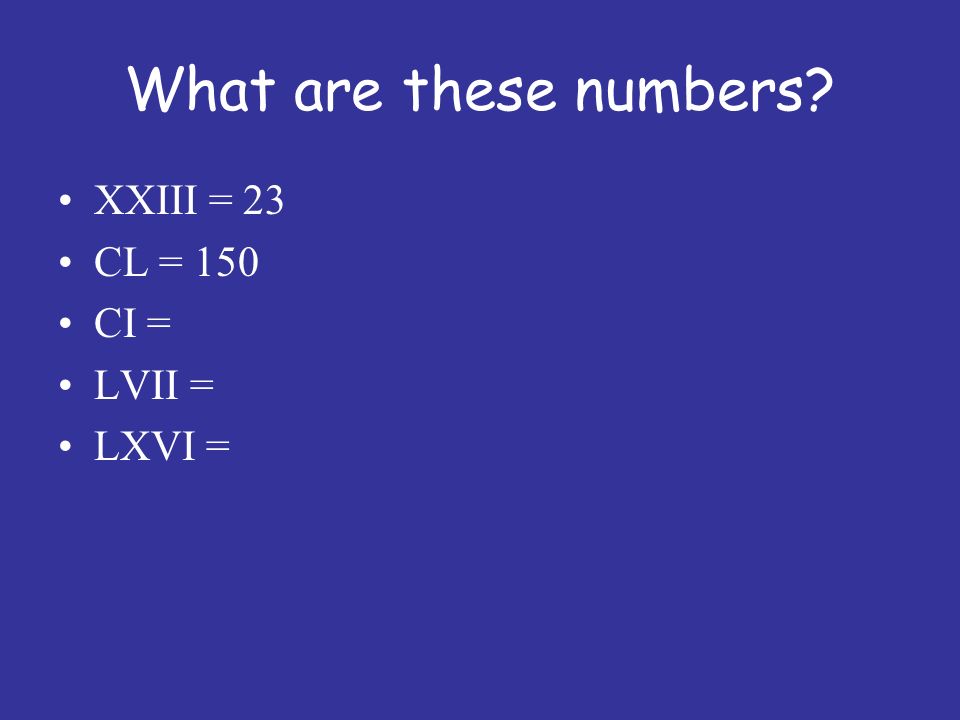 What are these numbers XXIII = 23 CL = 150 CI = LVII = LXVI =