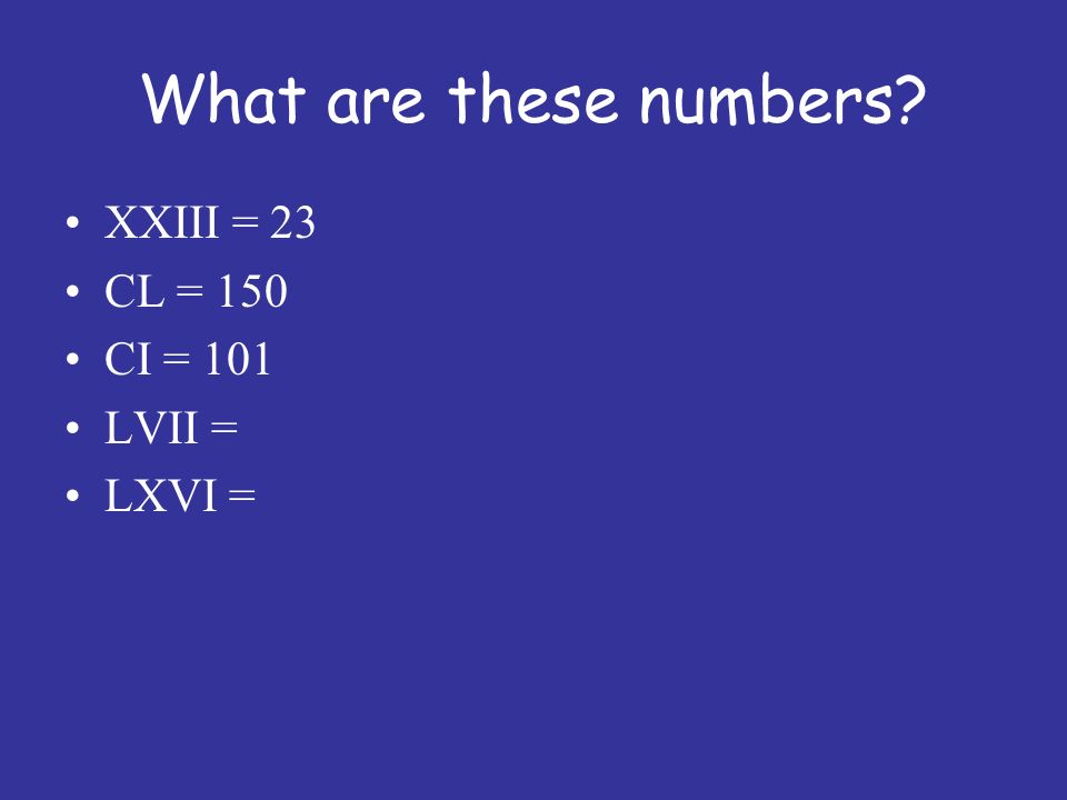 What are these numbers XXIII = 23 CL = 150 CI = 101 LVII = LXVI =