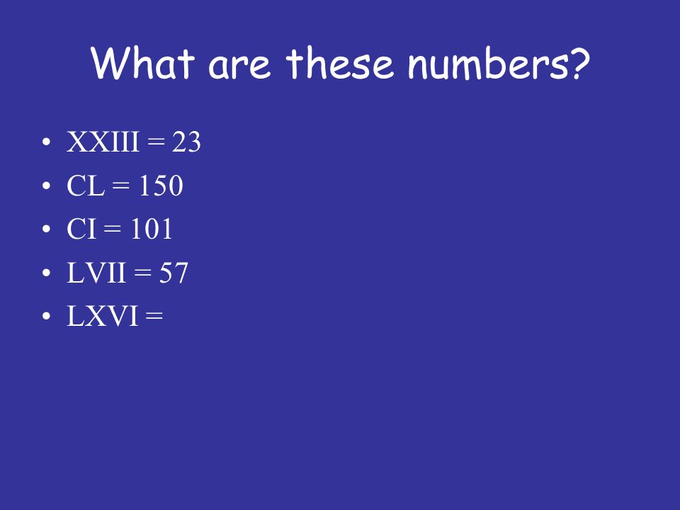 What are these numbers XXIII = 23 CL = 150 CI = 101 LVII = 57 LXVI =