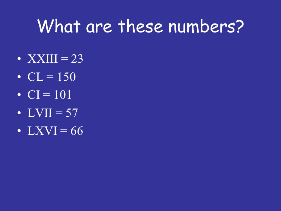 What are these numbers XXIII = 23 CL = 150 CI = 101 LVII = 57 LXVI = 66